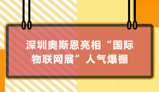深圳奧斯恩亮相“國際物聯(lián)網(wǎng)展”人氣爆棚