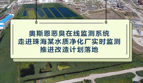 奧斯恩惡臭在線監(jiān)測系統(tǒng) - 走進(jìn)珠海某水質(zhì)凈化廠實時監(jiān)測 - 推進(jìn)改造計劃落地