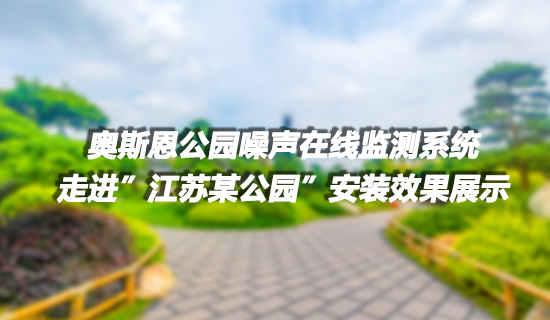 奧斯恩 社會生活類噪聲監(jiān)測系統(tǒng)走進(jìn)江蘇某公園 布設(shè)多個點位 成功實現(xiàn)噪聲有效監(jiān)控項目實施案例
