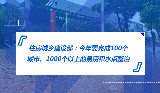 住房城鄉(xiāng)建設(shè)部：今年要完成100個城市、1000個以上的易澇積水點整治